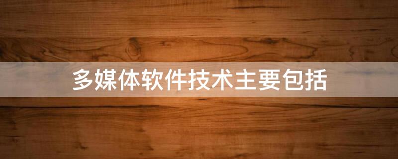 多媒体软件技术主要包括 多媒体软件技术主要包括多媒体操作系统