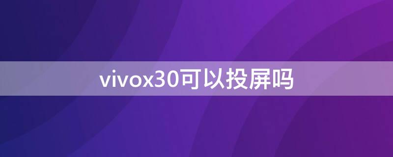 vivox30可以投屏吗 vivox30可以投屏吗?