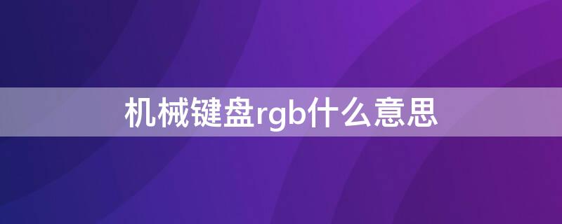 机械键盘rgb什么意思（键盘rgb是啥）