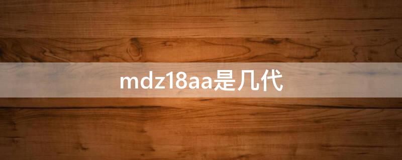 mdz18aa是几代 mdz21aa是几代