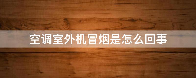 空调室外机冒烟是怎么回事 空调外机怎么会冒烟