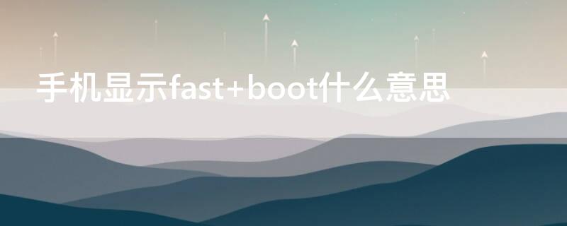 手机显示fast 手机显示fastboot模式怎么办