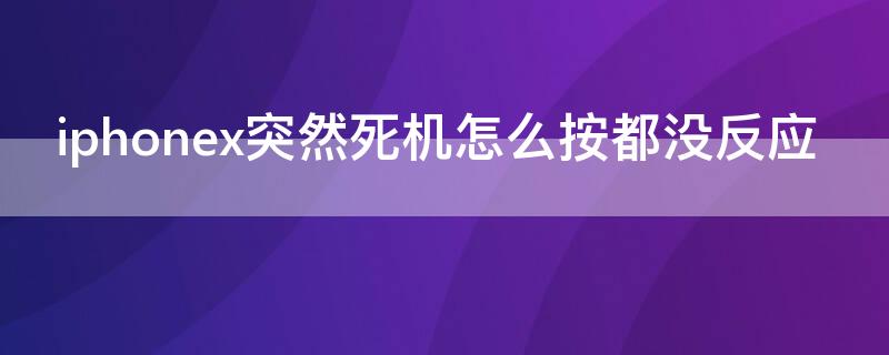 iPhonex突然死机怎么按都没反应 iphonex无缘无故死机,按什么键都没反应