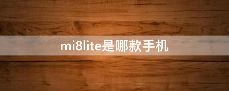 mi8lite是哪款手机 小米8lite是什么手机