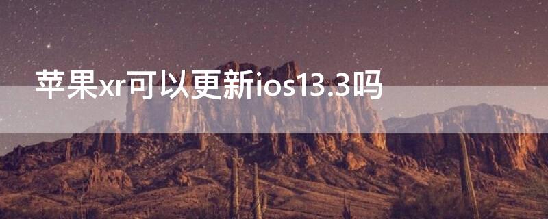 iPhonexr可以更新ios13.3吗 iphonexr怎么更新到ios13