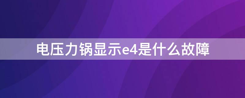 电压力锅显示e4是什么故障 电压力锅显示E4什么故障