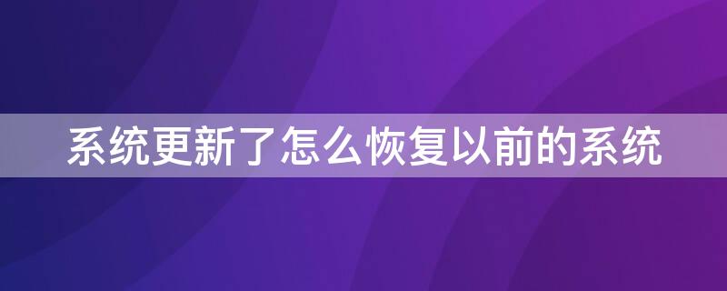 系统更新了怎么恢复以前的系统（手机系统更新了怎么恢复以前的系统）