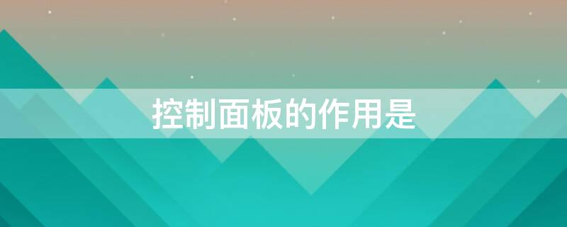 控制面板的作用是 控制面板的作用是设置硬件接口