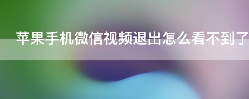 iPhone手机微信视频退出怎么看不到了 苹果手机微信视频退出怎么看不到了