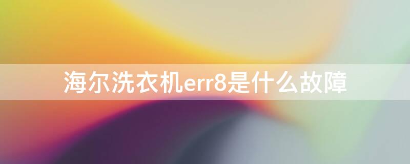 海尔洗衣机err8是什么故障 海尔洗衣机err8故障怎么处理