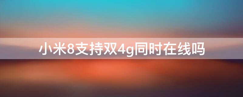 小米8支持双4g同时在线吗 小米8双4G