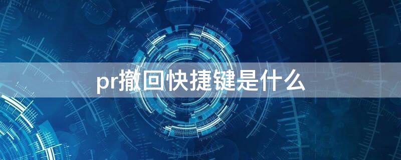 pr撤回快捷键是什么 pr撤回键是哪个