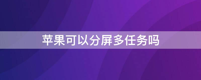 iPhone可以分屏多任务吗（iphone手机可以分屏任务吗）