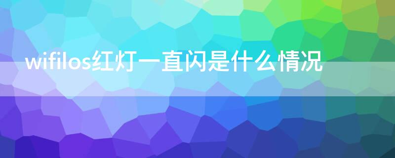 wifilos红灯一直闪是什么情况 WiFilos亮红灯