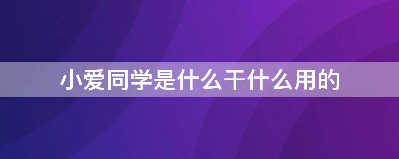 小爱同学是什么干什么用的 手机上的小爱同学是什么干什么用的