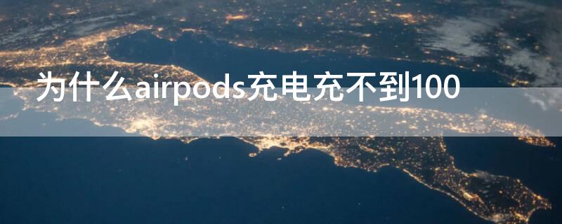 为什么airpods充电充不到100（airpods电量充不到100）