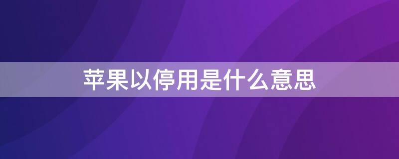 iPhone以停用是什么意思（iphone已停用是什么意思）