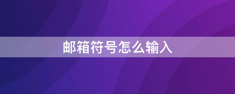 邮箱符号怎么输入（qq邮箱符号怎么输入）