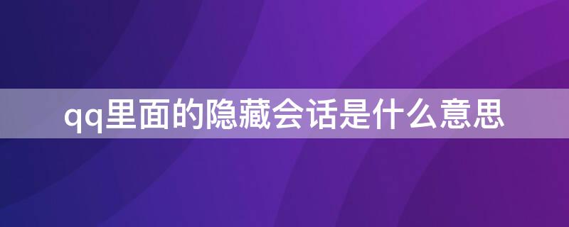 qq里面的隐藏会话是什么意思 QQ里面隐藏会话是什么意思