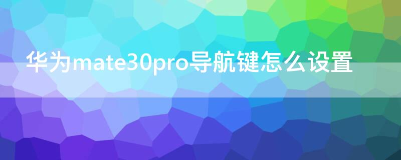 华为mate30pro导航键怎么设置 华为mate30pro如何设置导航键