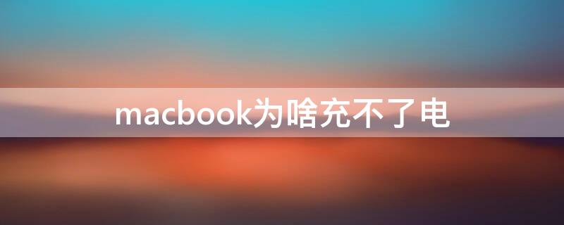 macbook为啥充不了电（为什么macbook充不了电）