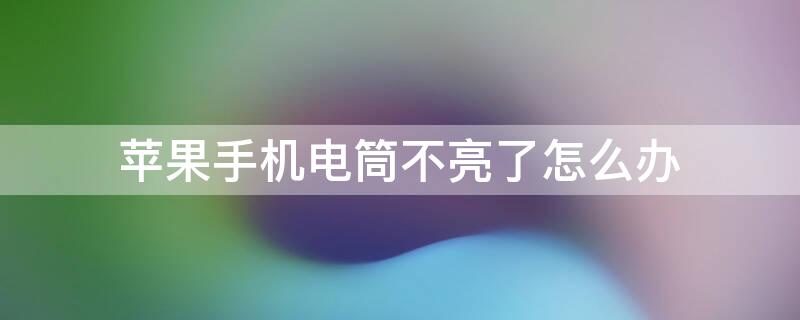 iPhone手机电筒不亮了怎么办（苹果手机手电筒不亮了咋办）