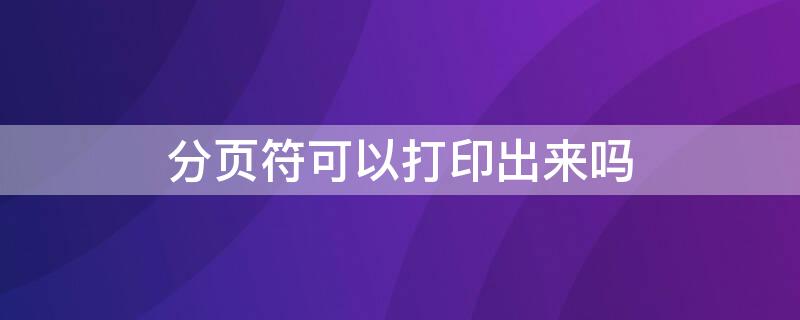 分页符可以打印出来吗（分页符打印的时候会显示吗）