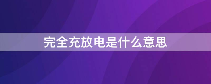 完全充放电是什么意思 正常充放电是什么意思