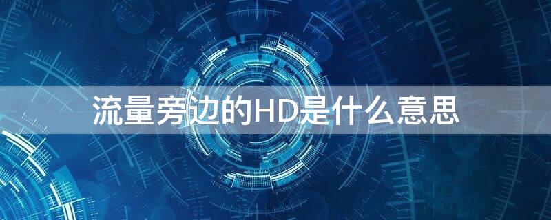 流量旁边的HD是什么意思 流量前面显示hd是什么