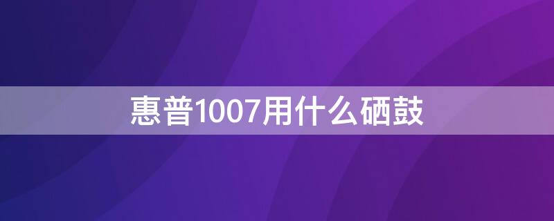 惠普1007用什么硒鼓 hp1007硒鼓型号