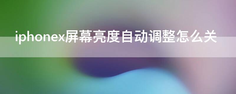 iPhonex屏幕亮度自动调整怎么关（iphonex自动亮度调节在哪）