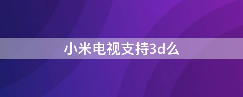 小米电视支持3d么 小米电视机支持3d吗