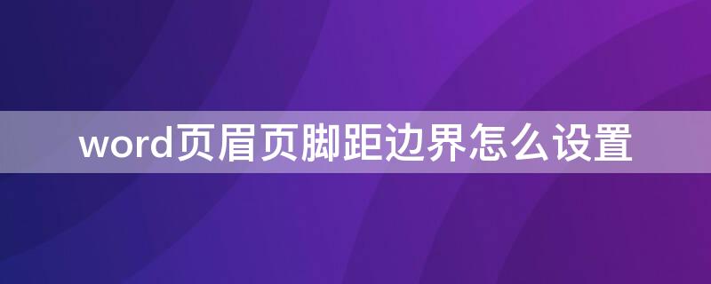 word页眉页脚距边界怎么设置（word页眉页脚距边界怎么设置每页24行）