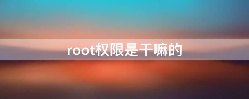 root权限是干嘛的 root权限是干什么的