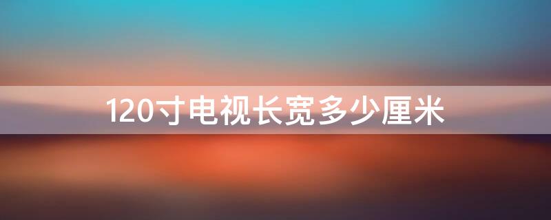 120寸电视长宽多少厘米 120寸电视长宽多少厘米多少钱