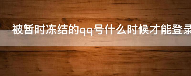 被暂时冻结的qq号什么时候才能登录 qq账号暂时被冻结,什么时候才能使用?