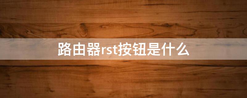 路由器rst按钮是什么 路由器的rst按钮是什么