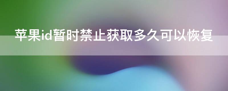 iPhoneid暂时禁止获取多久可以恢复 苹果id暂时禁止获取多久可以恢复