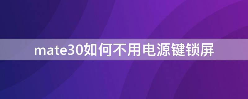 mate30如何不用电源键锁屏 mate30如何不用电源键关机