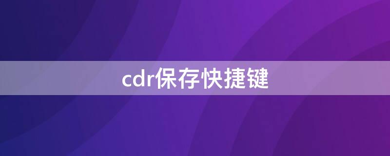 cdr保存快捷键（cdr保存快捷键是什么）