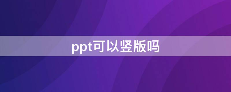 ppt可以竖版吗（PPT可以做竖版的吗）