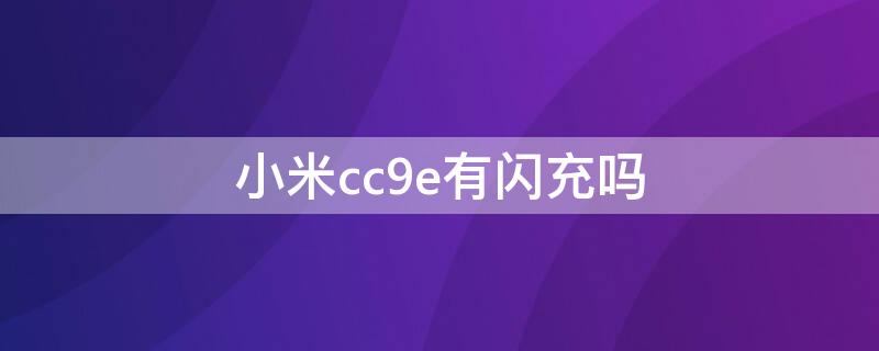 小米cc9e有闪充吗（小米cc9支持闪充吗）