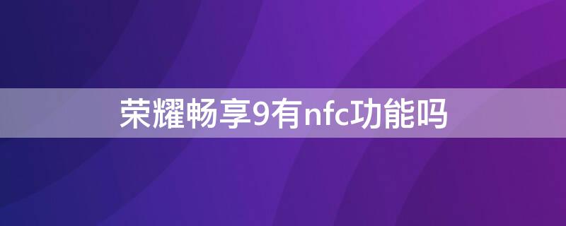 荣耀畅享9有nfc功能吗 荣耀畅享9plus有nfc吗