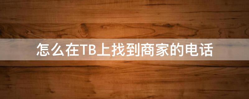 怎么在TB上找到商家的电话（tb怎么搜店铺号）