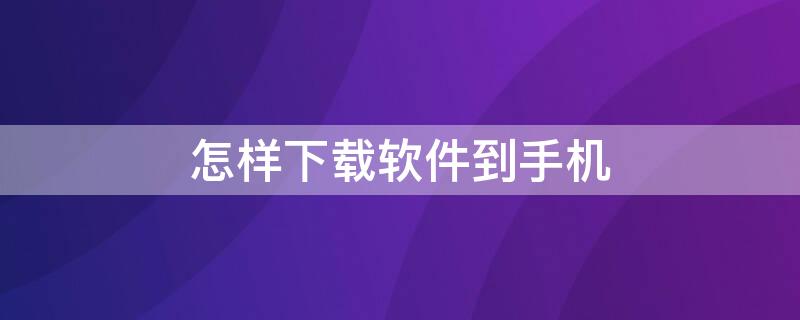 怎样下载软件到手机 怎样下载软件到手机U盘