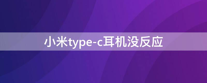 小米type-c耳机没反应 小米type-c接口耳机没反应