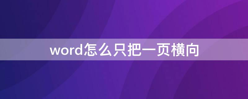 word怎么只把一页横向（word怎么只把一页横向变成纵向）