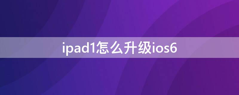 ipad1怎么升级ios6 ipad1怎么升级版本