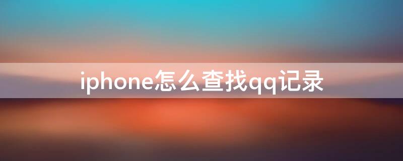 iPhone怎么查找qq记录（苹果手机怎么查看qq记录）