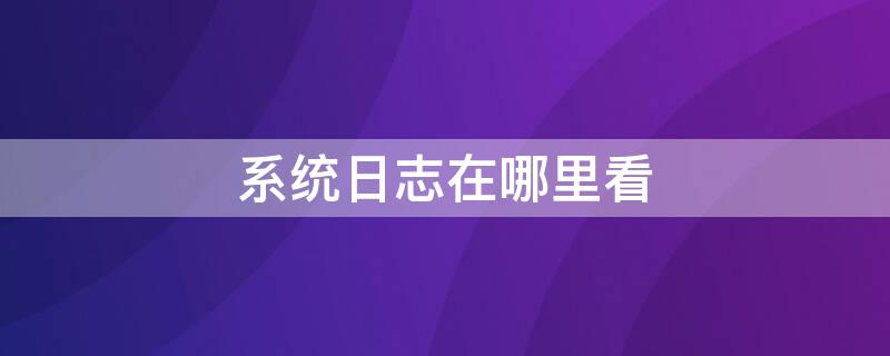 系统日志在哪里看 手机系统日志在哪里看